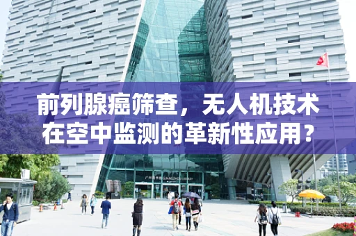 前列腺癌筛查，无人机技术在空中监测的革新性应用？