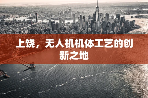 上饶，无人机机体工艺的创新之地