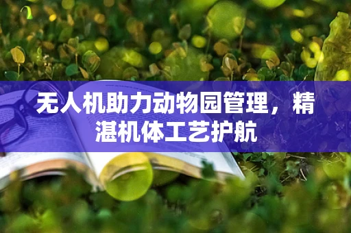 无人机助力动物园管理，精湛机体工艺护航