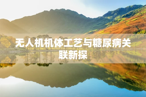 无人机机体工艺与糖尿病关联新探