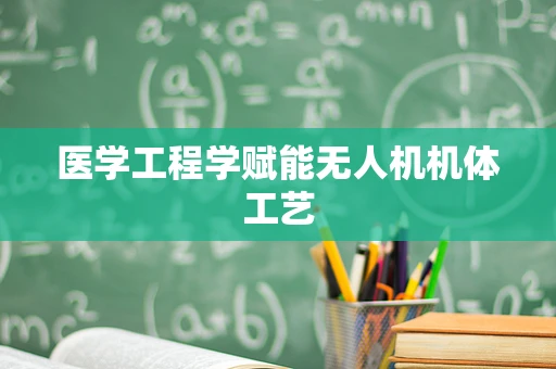 医学工程学赋能无人机机体工艺