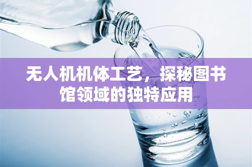 无人机机体工艺，探秘图书馆领域的独特应用