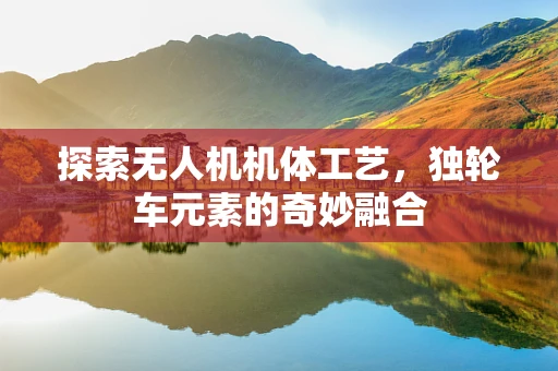 探索无人机机体工艺，独轮车元素的奇妙融合