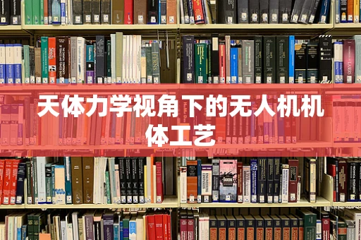 天体力学视角下的无人机机体工艺