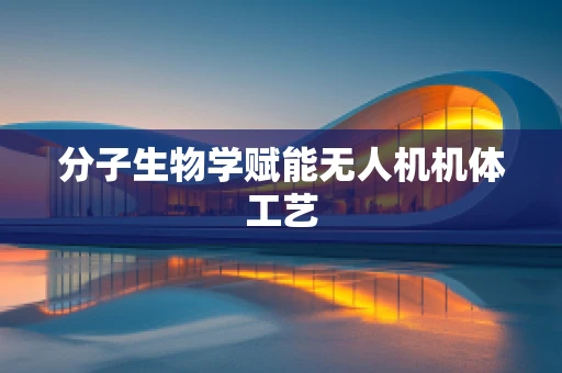 分子生物学赋能无人机机体工艺