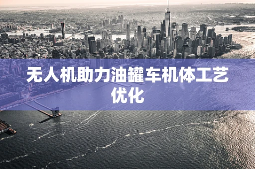无人机助力油罐车机体工艺优化