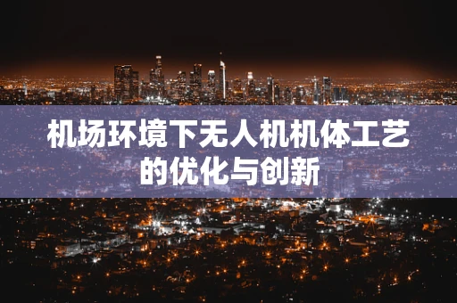 机场环境下无人机机体工艺的优化与创新
