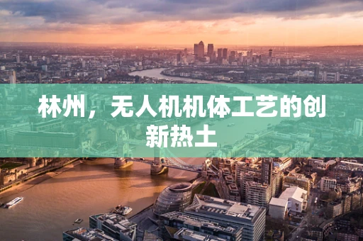 林州，无人机机体工艺的创新热土