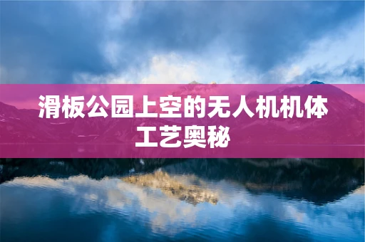 滑板公园上空的无人机机体工艺奥秘