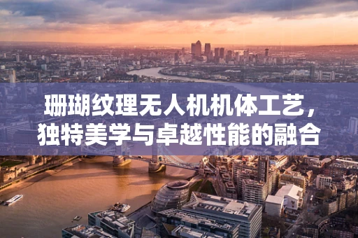 珊瑚纹理无人机机体工艺，独特美学与卓越性能的融合