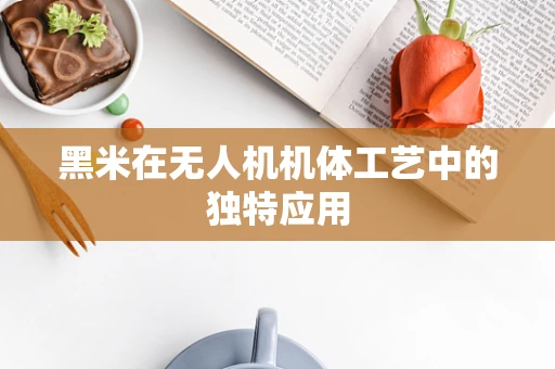 黑米在无人机机体工艺中的独特应用