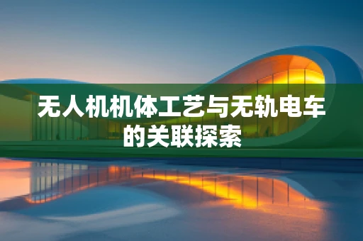 无人机机体工艺与无轨电车的关联探索