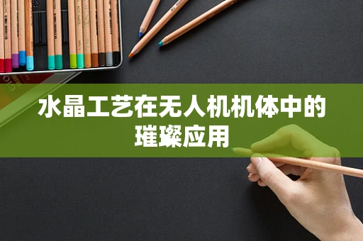 水晶工艺在无人机机体中的璀璨应用