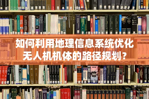 如何利用地理信息系统优化无人机机体的路径规划？