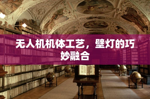 无人机机体工艺，壁灯的巧妙融合