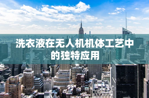 洗衣液在无人机机体工艺中的独特应用