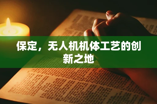 保定，无人机机体工艺的创新之地