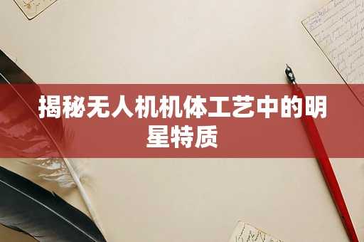 揭秘无人机机体工艺中的明星特质