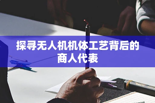 探寻无人机机体工艺背后的商人代表
