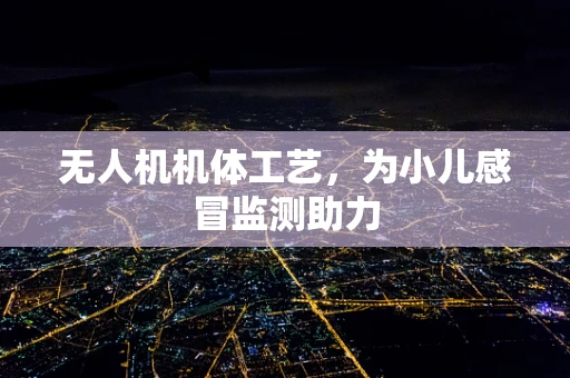 无人机机体工艺，为小儿感冒监测助力