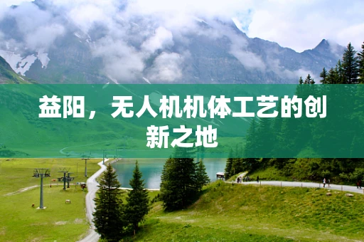 益阳，无人机机体工艺的创新之地