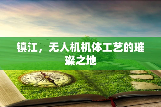 镇江，无人机机体工艺的璀璨之地