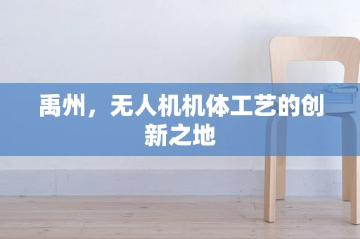 禹州，无人机机体工艺的创新之地