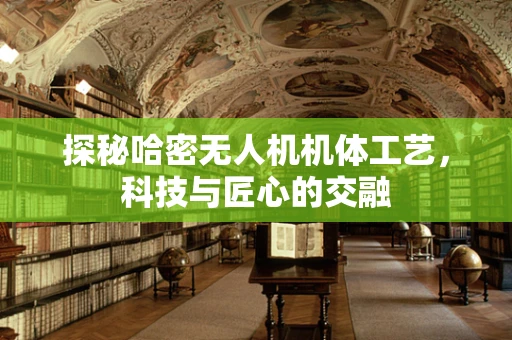 探秘哈密无人机机体工艺，科技与匠心的交融