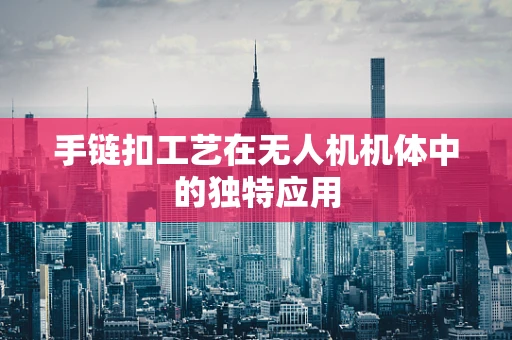 手链扣工艺在无人机机体中的独特应用