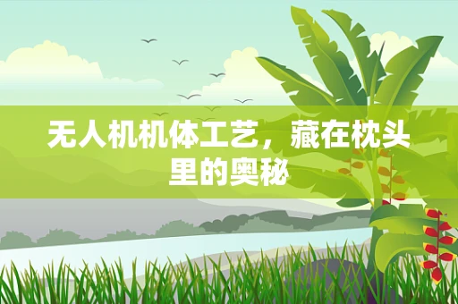 无人机机体工艺，藏在枕头里的奥秘