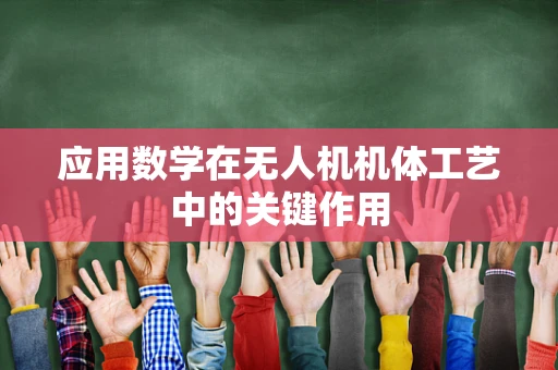 应用数学在无人机机体工艺中的关键作用