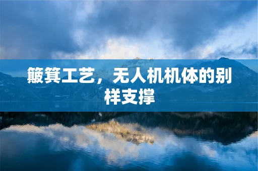 簸箕工艺，无人机机体的别样支撑