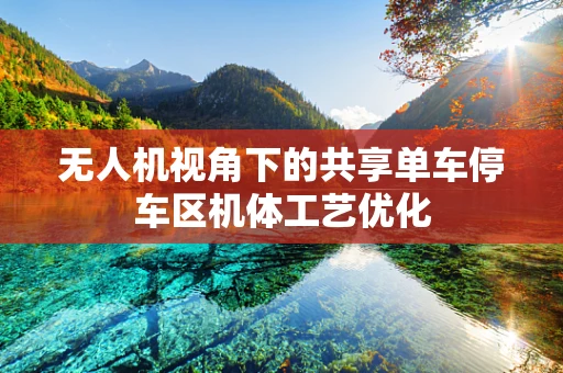 无人机视角下的共享单车停车区机体工艺优化