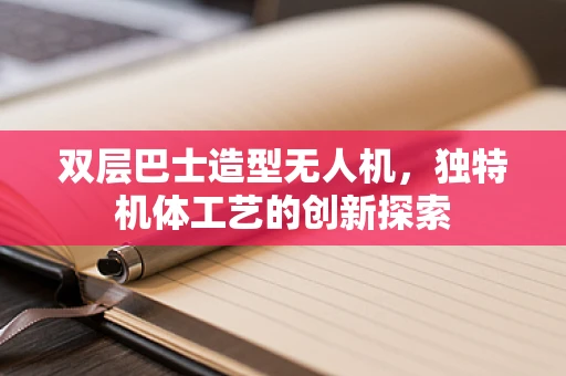 双层巴士造型无人机，独特机体工艺的创新探索
