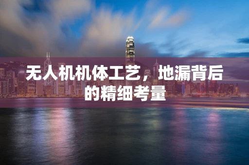无人机机体工艺，地漏背后的精细考量