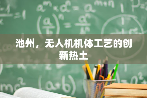 池州，无人机机体工艺的创新热土
