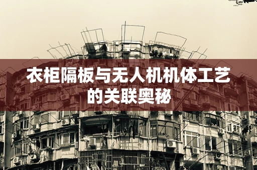 衣柜隔板与无人机机体工艺的关联奥秘