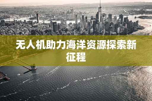无人机助力海洋资源探索新征程