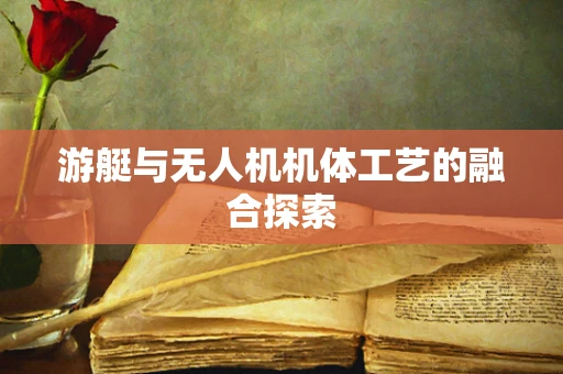 游艇与无人机机体工艺的融合探索