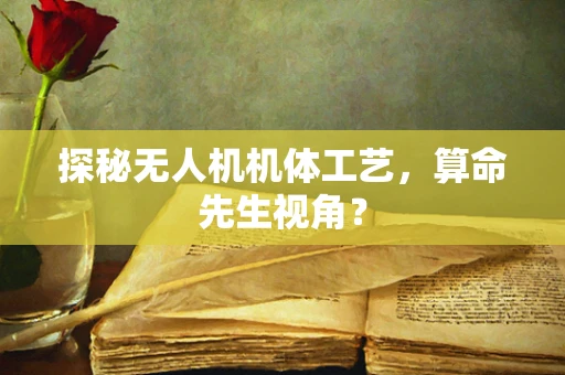 探秘无人机机体工艺，算命先生视角？