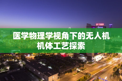 医学物理学视角下的无人机机体工艺探索