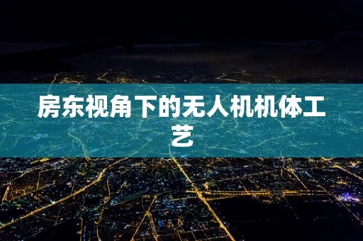 房东视角下的无人机机体工艺