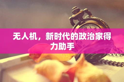无人机，新时代的政治家得力助手