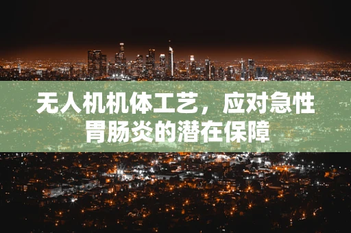 无人机机体工艺，应对急性胃肠炎的潜在保障