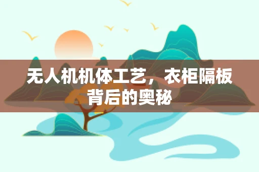 无人机机体工艺，衣柜隔板背后的奥秘