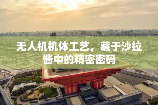 无人机机体工艺，藏于沙拉酱中的精密密码