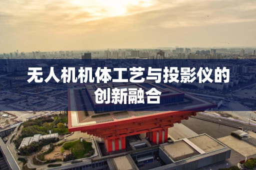 无人机机体工艺与投影仪的创新融合