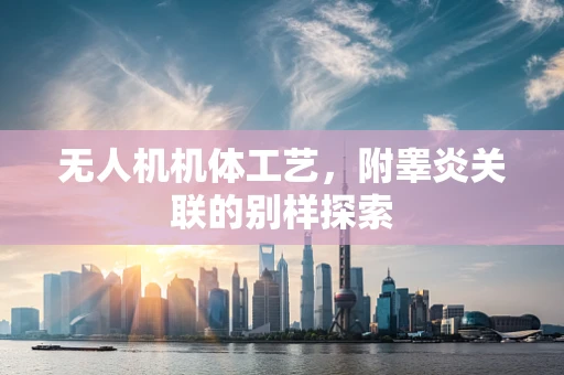 无人机机体工艺，附睾炎关联的别样探索