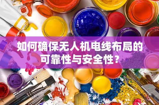 如何确保无人机电线布局的可靠性与安全性？