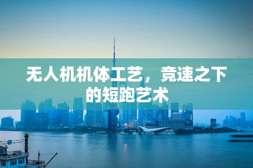 无人机机体工艺，竞速之下的短跑艺术